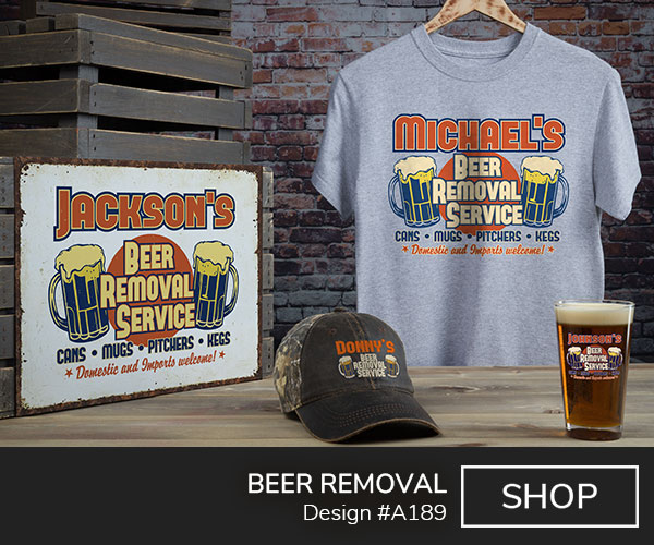 A189 | Beer Removal - Two beer mugs and Your Name, Beer Removal Service, Cans, Mugs, Pitchers, Kegs, Domestic And Imports Welcome, on a tin sign, grey tee, 2 tone camo baseball hat, and color printed pint glass.