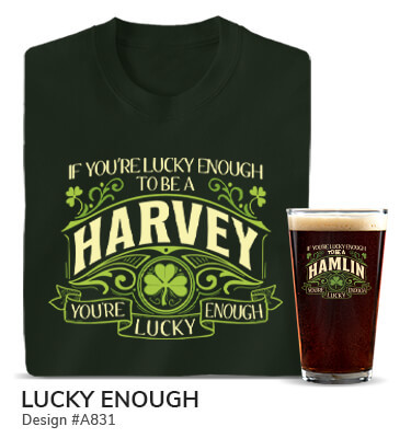 A831 | Lucky Enough - If you're lucky enough to be a Your Name, you're lucky enough, bordered by shamrocks, on a forest green T shirt and color printed pint glass.