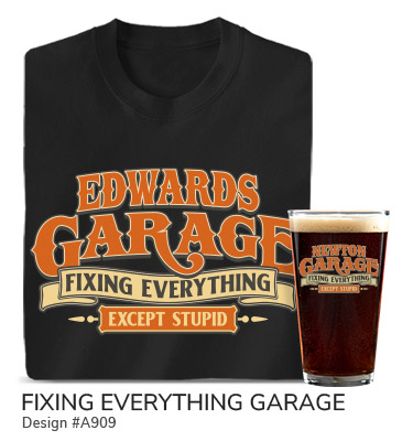 Your Name Garage, Fixing Everything Except Stupid on a black T shirt and color printed pint glass.