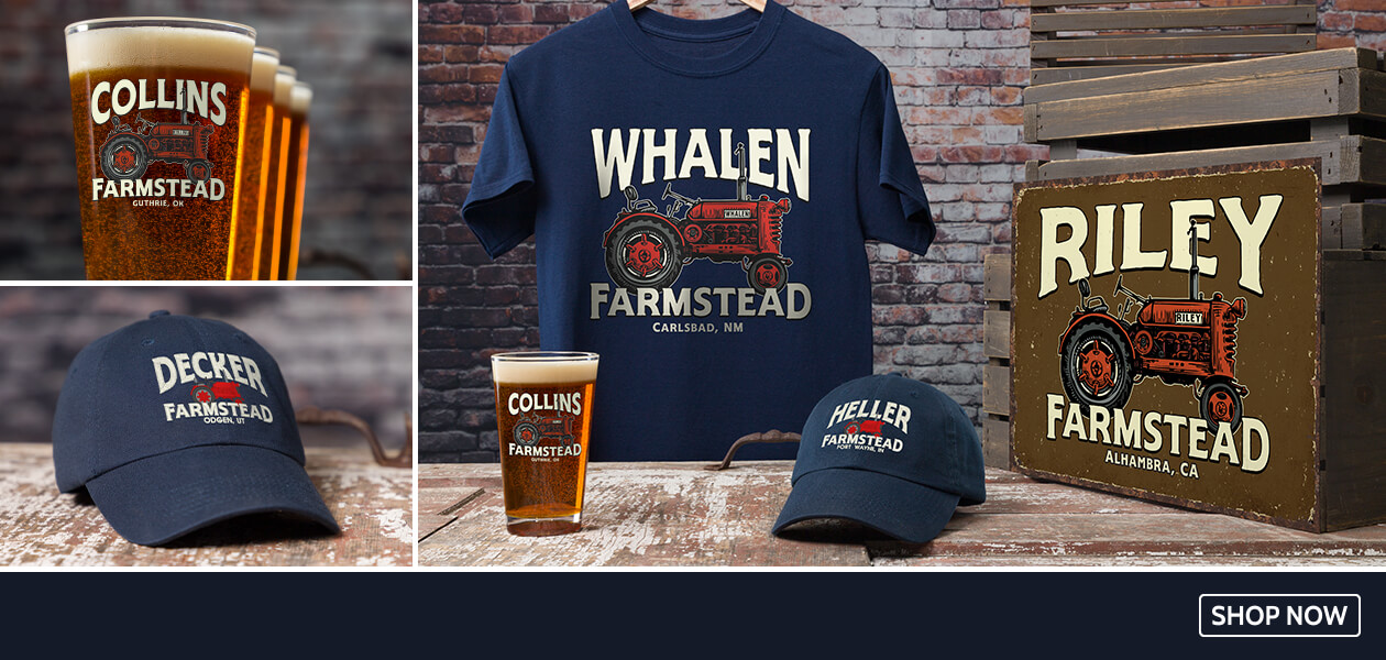 Personalize Farmstead T-shirts, hats, pint glasses and more for the perfect way to show your family pride.